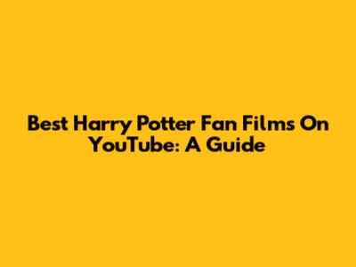 Best Harry Potter Fan Films On YouTube: A Guide