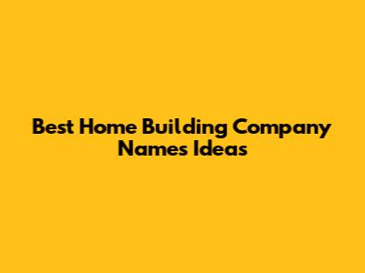 Best Home Building Company Names Ideas