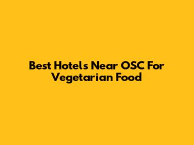 Best Hotels Near OSC For Vegetarian Food