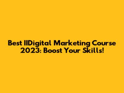 Best IIDigital Marketing Course 2023: Boost Your Skills!