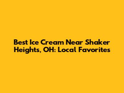 Best Ice Cream Near Shaker Heights, OH: Local Favorites