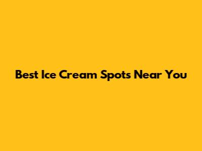 Best Ice Cream Spots Near You