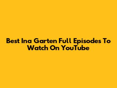 Best Ina Garten Full Episodes To Watch On YouTube