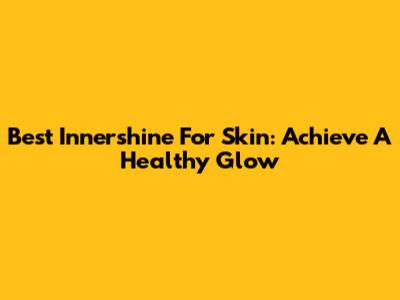 Best Innershine For Skin: Achieve A Healthy Glow