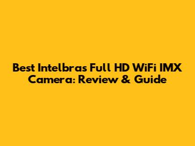 Best Intelbras Full HD WiFi IMX Camera: Review & Guide