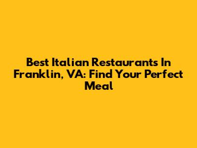 Best Italian Restaurants In Franklin, VA: Find Your Perfect Meal