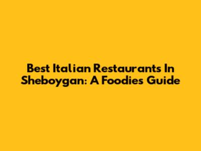 Best Italian Restaurants In Sheboygan: A Foodie's Guide