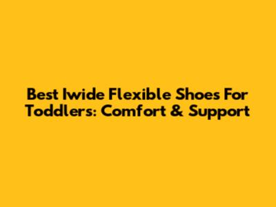 Best Iwide Flexible Shoes For Toddlers: Comfort & Support