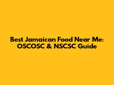 Best Jamaican Food Near Me: OSCOSC & NSCSC Guide