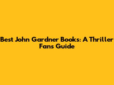 Best John Gardner Books: A Thriller Fan's Guide