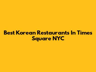 Best Korean Restaurants In Times Square NYC