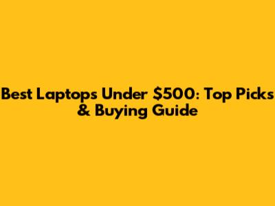Best Laptops Under $500: Top Picks & Buying Guide