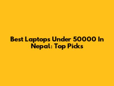 Best Laptops Under 50000 In Nepal: Top Picks