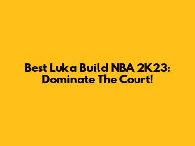 Best Luka Build NBA 2K23: Dominate The Court!