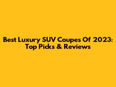 Best Luxury SUV Coupes Of 2023: Top Picks & Reviews