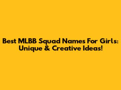 Best MLBB Squad Names For Girls: Unique & Creative Ideas!