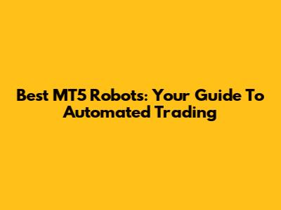 Best MT5 Robots: Your Guide To Automated Trading