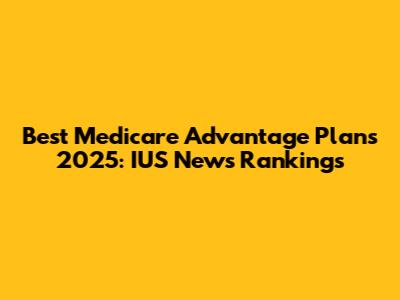 Best Medicare Advantage Plans 2025: IUS News Rankings