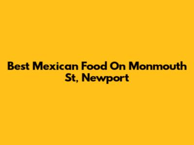 Best Mexican Food On Monmouth St, Newport