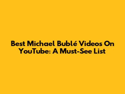 Best Michael Bublé Videos On YouTube: A Must-See List