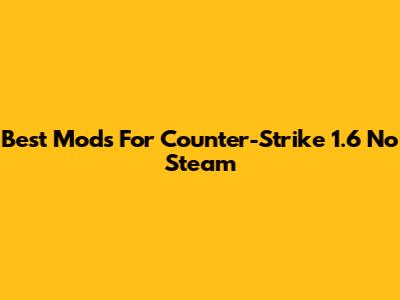 Best Mods For Counter-Strike 1.6 No Steam
