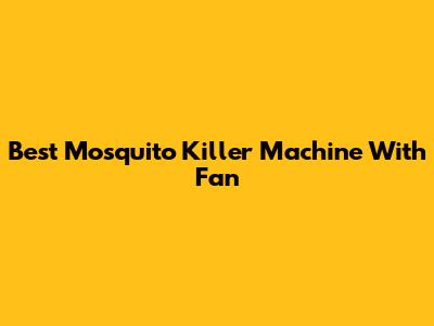 Best Mosquito Killer Machine With Fan