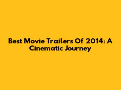 Best Movie Trailers Of 2014: A Cinematic Journey