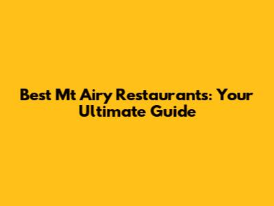 Best Mt Airy Restaurants: Your Ultimate Guide