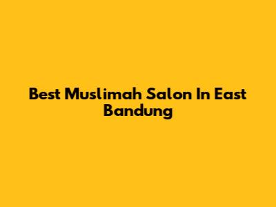 Best Muslimah Salon In East Bandung
