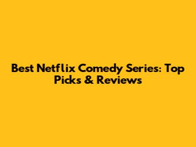 Best Netflix Comedy Series: Top Picks & Reviews