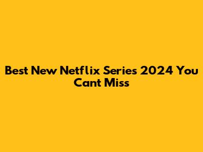 Best New Netflix Series 2024 You Can't Miss