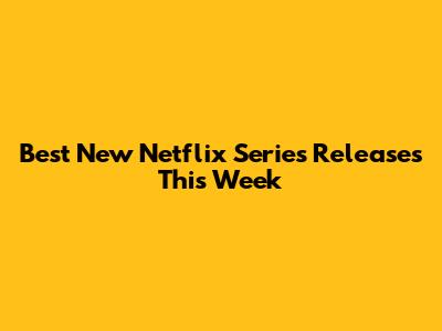 Best New Netflix Series Releases This Week