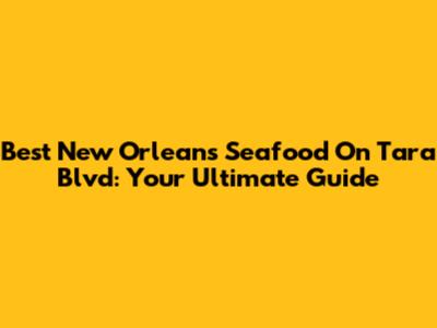 Best New Orleans Seafood On Tara Blvd: Your Ultimate Guide