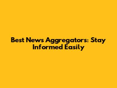 Best News Aggregators: Stay Informed Easily
