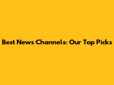 Best News Channels: Our Top Picks