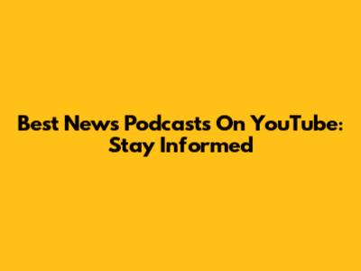 Best News Podcasts On YouTube: Stay Informed