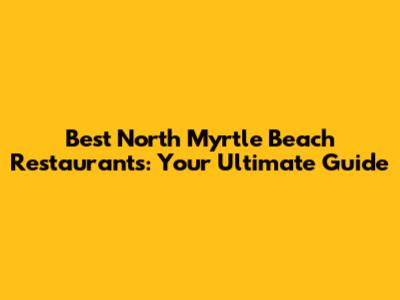 Best North Myrtle Beach Restaurants: Your Ultimate Guide