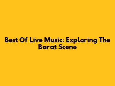 Best Of Live Music: Exploring The Barat Scene