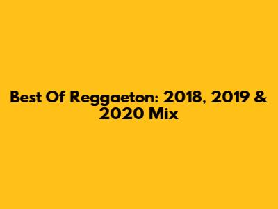 Best Of Reggaeton: 2018, 2019 & 2020 Mix