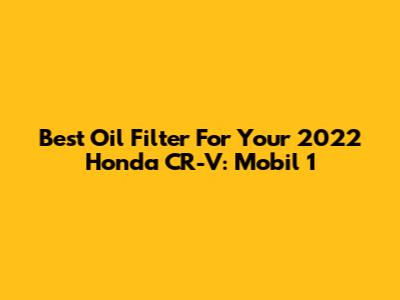 Best Oil Filter For Your 2022 Honda CR-V: Mobil 1