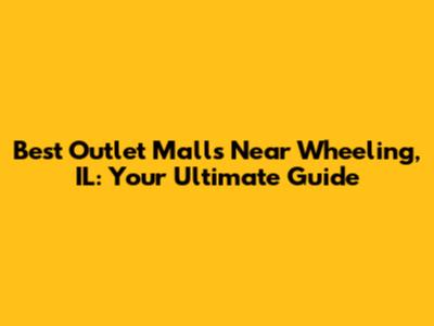 Best Outlet Malls Near Wheeling, IL: Your Ultimate Guide