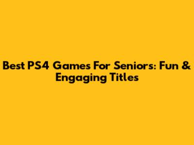 Best PS4 Games For Seniors: Fun & Engaging Titles