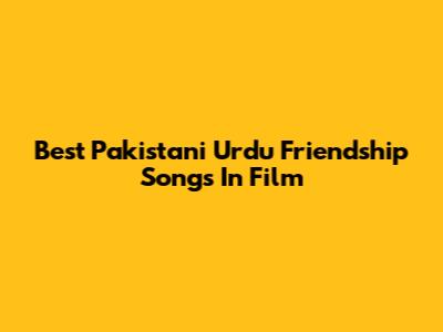 Best Pakistani Urdu Friendship Songs In Film