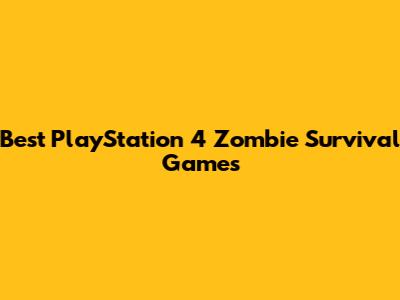 Best PlayStation 4 Zombie Survival Games