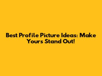 Best Profile Picture Ideas: Make Yours Stand Out!