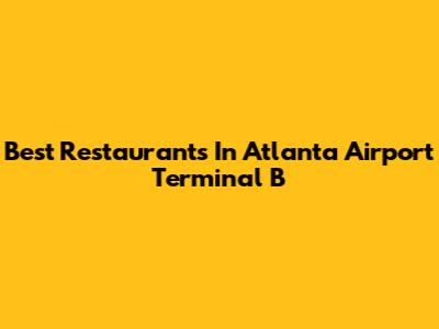 Best Restaurants In Atlanta Airport Terminal B