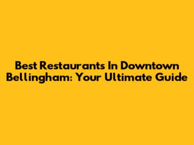 Best Restaurants In Downtown Bellingham: Your Ultimate Guide