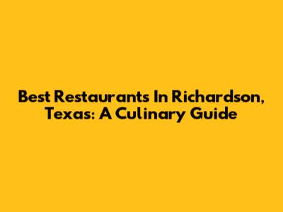 Best Restaurants In Richardson, Texas: A Culinary Guide