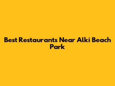 Best Restaurants Near Alki Beach Park