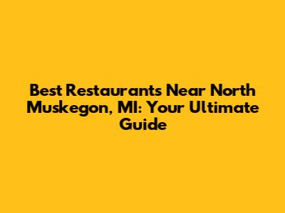 Best Restaurants Near North Muskegon, MI: Your Ultimate Guide